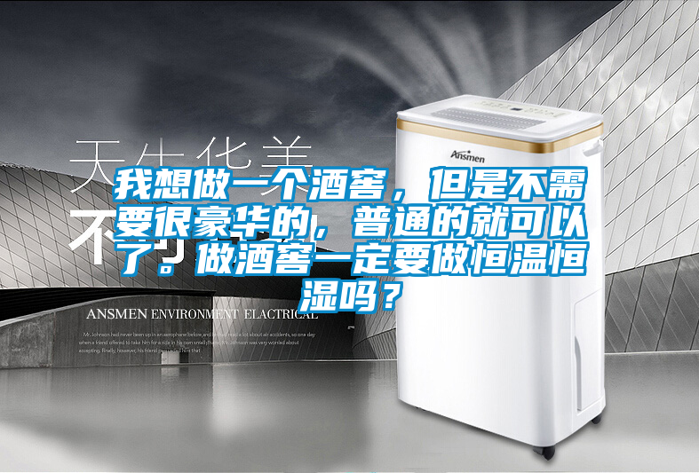 我想做一個酒窖，但是不需要很豪華的，普通的就可以了。做酒窖一定要做恒溫恒濕嗎？