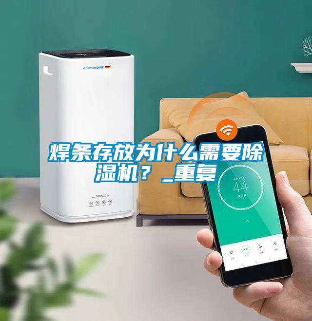 焊條存放為什么需要除濕機(jī)？_重復(fù)