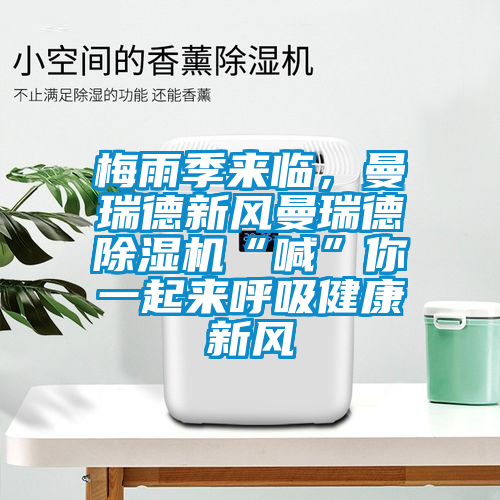 梅雨季來(lái)臨，曼瑞德新風(fēng)曼瑞德除濕機(jī)“喊”你一起來(lái)呼吸健康新風(fēng)