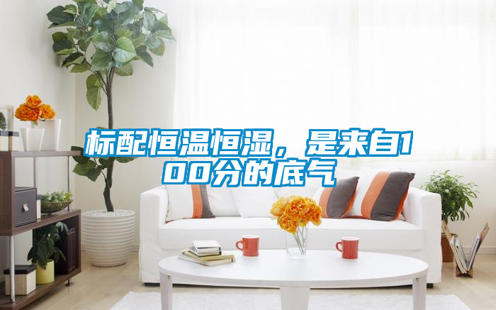 標配恒溫恒濕，是來自100分的底氣