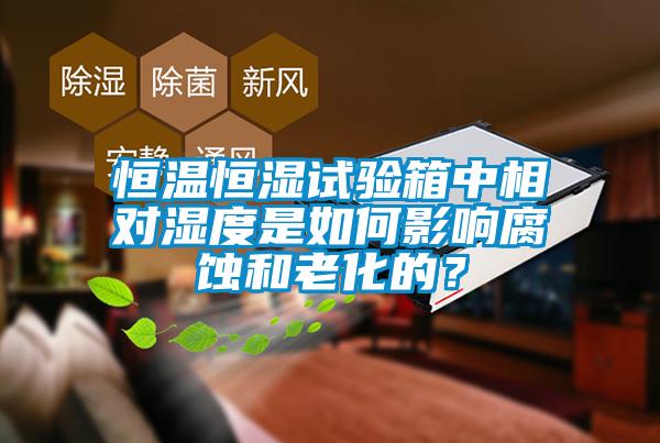 恒溫恒濕試驗(yàn)箱中相對(duì)濕度是如何影響腐蝕和老化的？