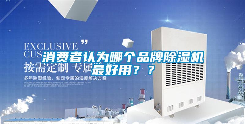 消費(fèi)者認(rèn)為哪個(gè)品牌除濕機(jī)最好用？？