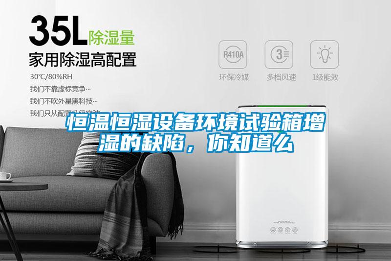 恒溫恒濕設(shè)備環(huán)境試驗箱增濕的缺陷，你知道么