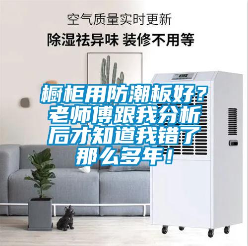 櫥柜用防潮板好？老師傅跟我分析后才知道我錯了那么多年！