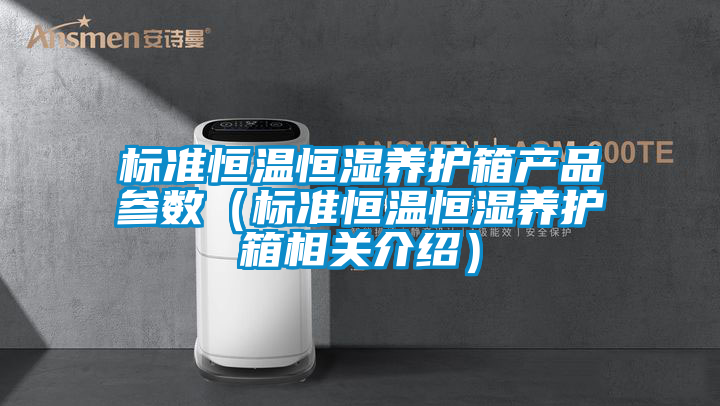 標準恒溫恒濕養(yǎng)護箱產品參數(shù)（標準恒溫恒濕養(yǎng)護箱相關介紹）