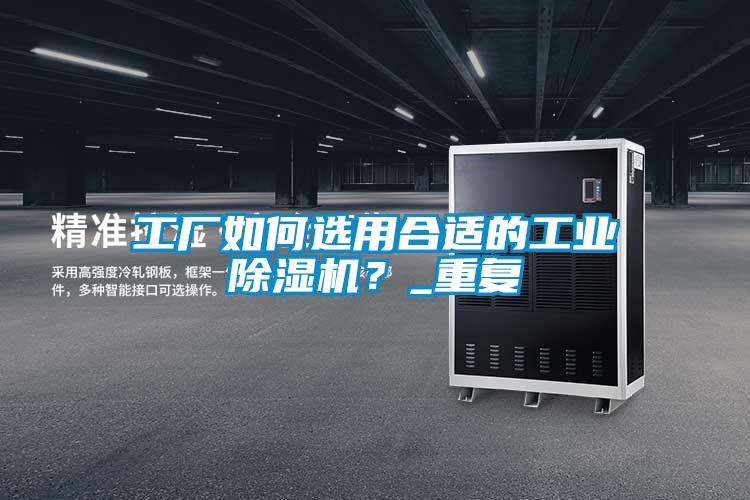 工廠如何選用合適的工業(yè)除濕機(jī)？_重復(fù)