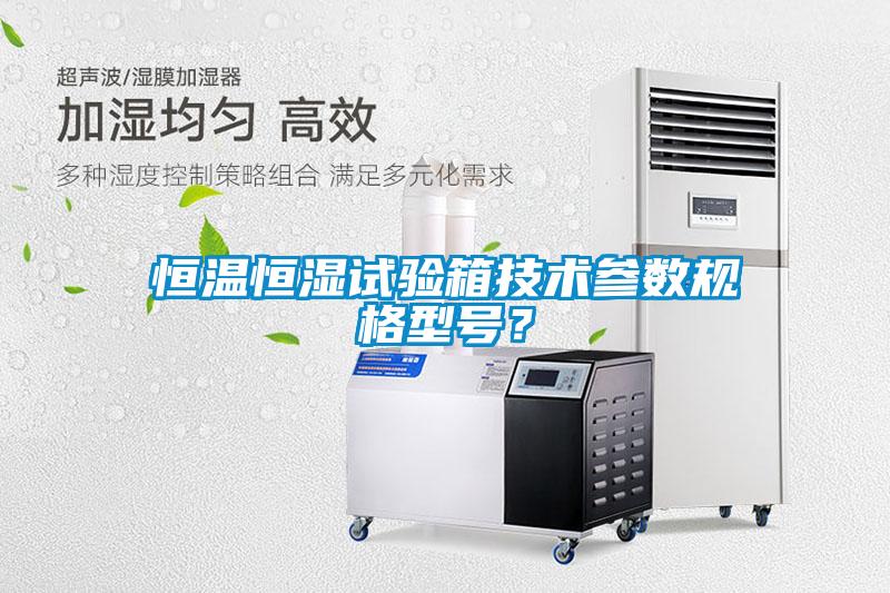 恒溫恒濕試驗(yàn)箱技術(shù)參數(shù)規(guī)格型號？