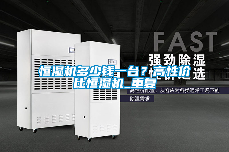 恒濕機多少錢一臺？高性價比恒濕機_重復(fù)