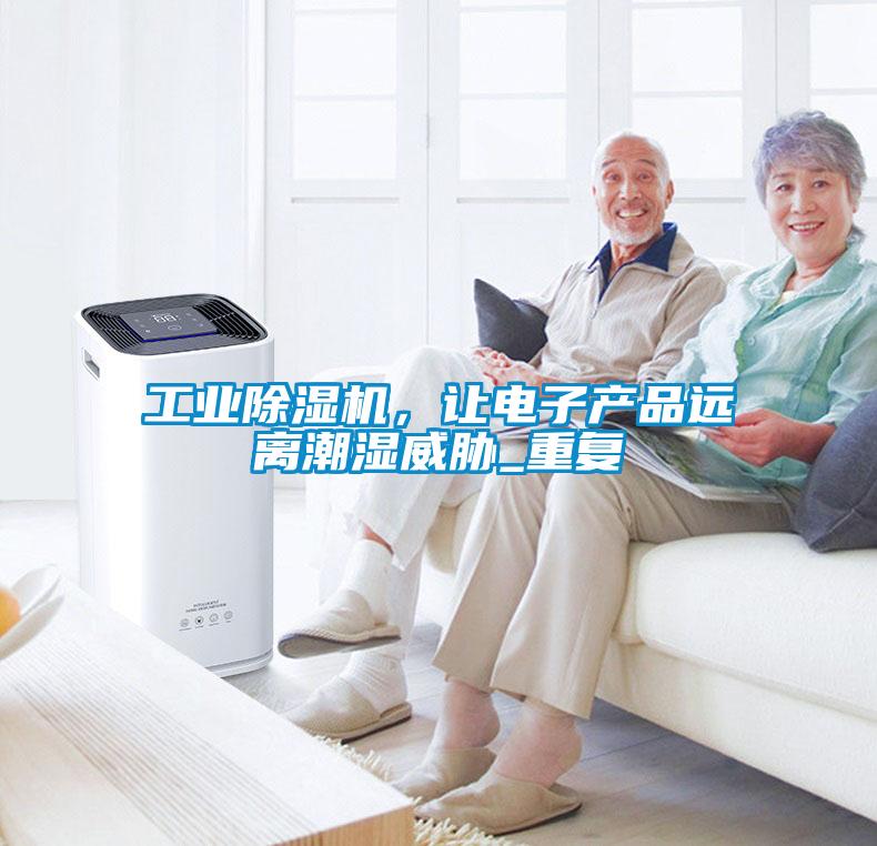 工業(yè)除濕機(jī)，讓電子產(chǎn)品遠(yuǎn)離潮濕威脅_重復(fù)