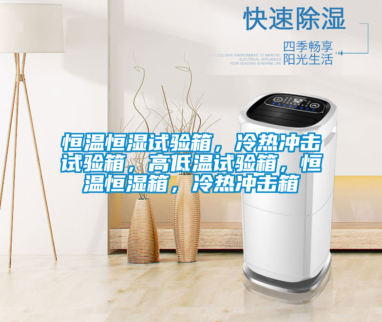 恒溫恒濕試驗(yàn)箱，冷熱沖擊試驗(yàn)箱，高低溫試驗(yàn)箱，恒溫恒濕箱，冷熱沖擊箱