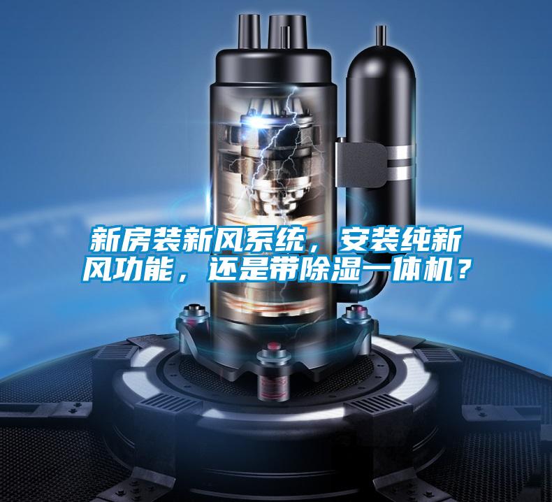 新房裝新風(fēng)系統(tǒng)，安裝純新風(fēng)功能，還是帶除濕一體機(jī)？