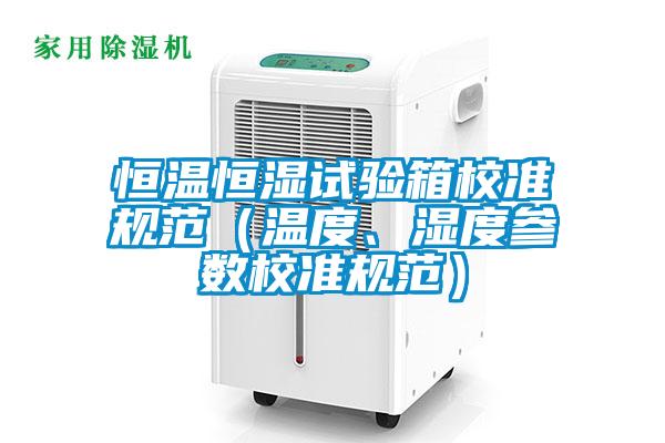 恒溫恒濕試驗(yàn)箱校準(zhǔn)規(guī)范（溫度、濕度參數(shù)校準(zhǔn)規(guī)范）