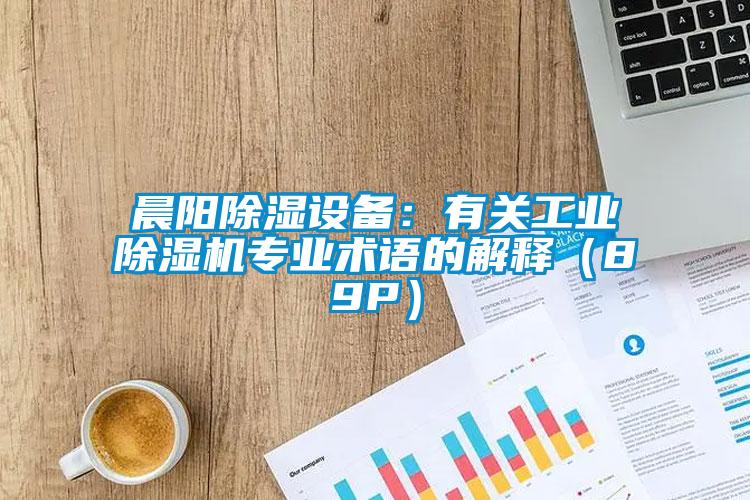晨陽(yáng)除濕設(shè)備：有關(guān)工業(yè)除濕機(jī)專業(yè)術(shù)語的解釋（89P）