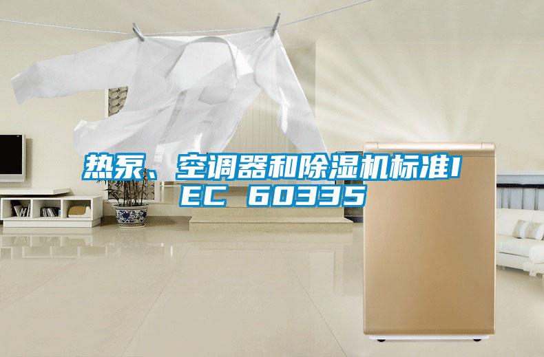 熱泵、空調(diào)器和除濕機(jī)標(biāo)準(zhǔn)IEC 60335