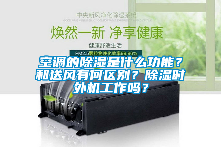 空調的除濕是什么功能？和送風有何區(qū)別？除濕時外機工作嗎？