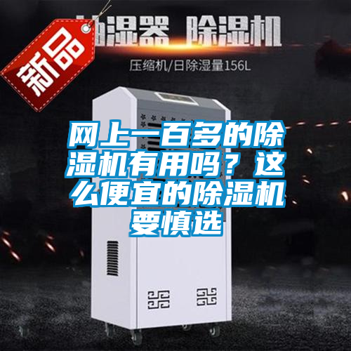 網(wǎng)上一百多的除濕機有用嗎？這么便宜的除濕機要慎選
