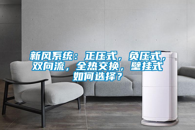 新風(fēng)系統(tǒng)：正壓式，負壓式，雙向流，全熱交換，壁掛式如何選擇？