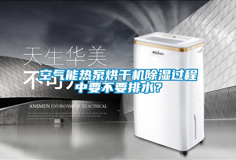 空氣能熱泵烘干機除濕過程中要不要排水？