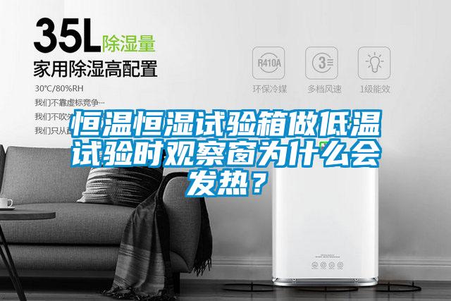 恒溫恒濕試驗箱做低溫試驗時觀察窗為什么會發(fā)熱？