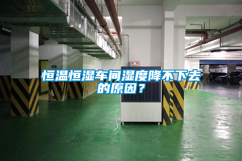 恒溫恒濕車間濕度降不下去的原因？