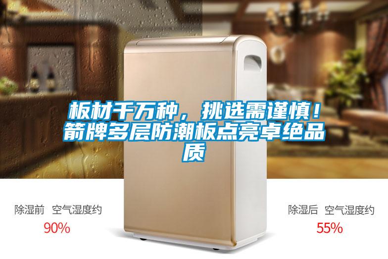 板材千萬種，挑選需謹(jǐn)慎！箭牌多層防潮板點(diǎn)亮卓絕品質(zhì)