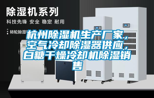杭州除濕機(jī)生產(chǎn)廠家，空氣冷卻除濕器供應(yīng)，白糖干燥冷卻機(jī)除濕銷售