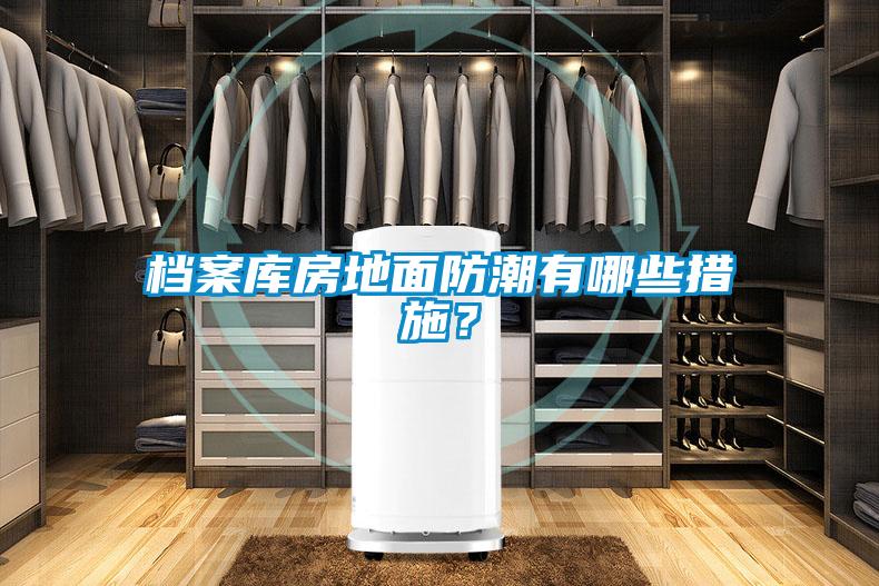 檔案庫房地面防潮有哪些措施？