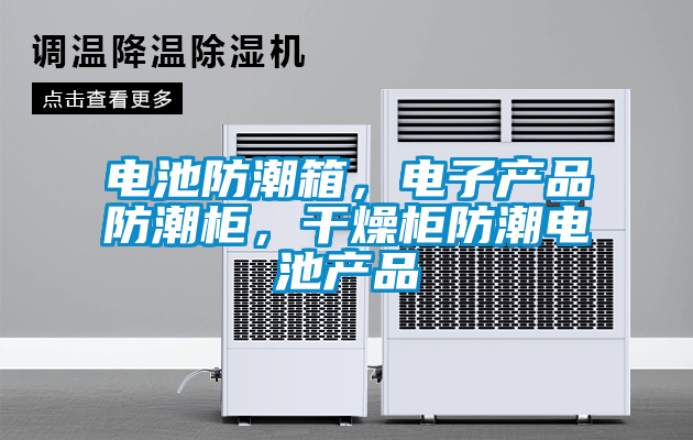 電池防潮箱，電子產(chǎn)品防潮柜，干燥柜防潮電池產(chǎn)品