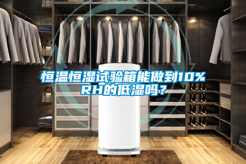 恒溫恒濕試驗(yàn)箱能做到10%RH的低濕嗎？