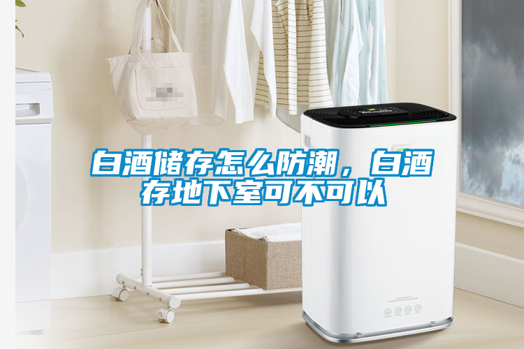 白酒儲存怎么防潮，白酒存地下室可不可以