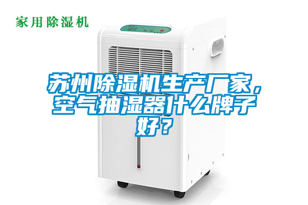 蘇州除濕機生產(chǎn)廠家，空氣抽濕器什么牌子好？