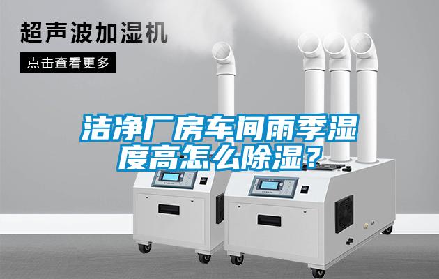 潔凈廠房車間雨季濕度高怎么除濕？