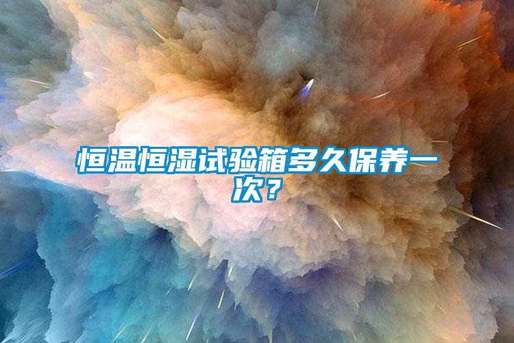 恒溫恒濕試驗(yàn)箱多久保養(yǎng)一次？