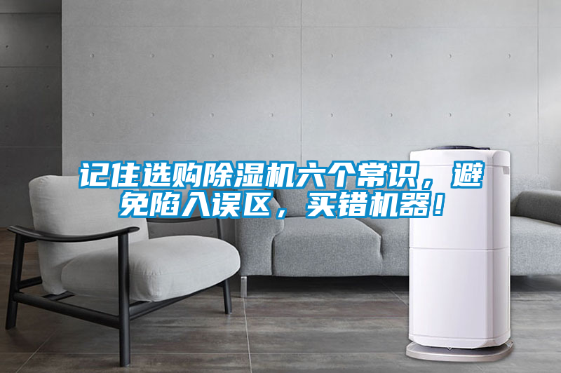 記住選購(gòu)除濕機(jī)六個(gè)常識(shí)，避免陷入誤區(qū)，買(mǎi)錯(cuò)機(jī)器！