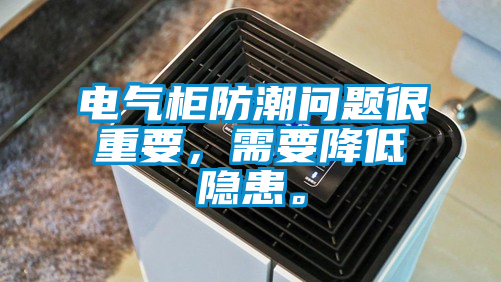 電氣柜防潮問題很重要，需要降低隱患。
