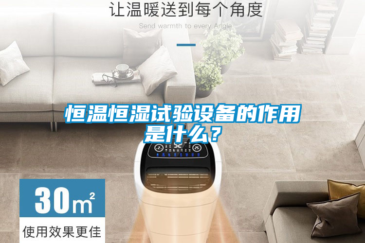 恒溫恒濕試驗設(shè)備的作用是什么？