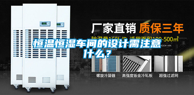 恒溫恒濕車間的設(shè)計(jì)需注意什么？