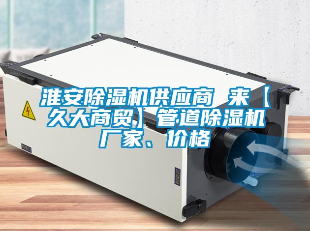 淮安除濕機供應(yīng)商 來【久大商貿(mào)】管道除濕機廠家、價格