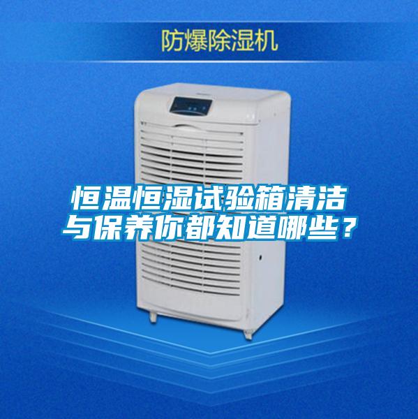 恒溫恒濕試驗(yàn)箱清潔與保養(yǎng)你都知道哪些？