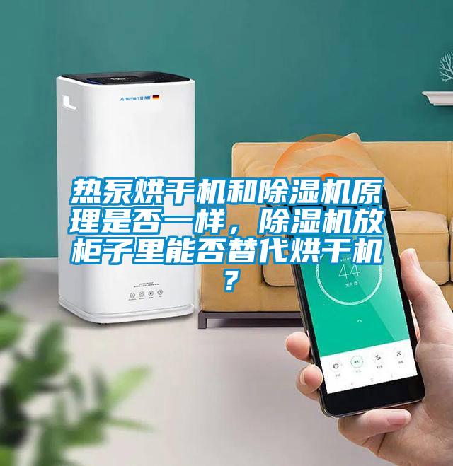 熱泵烘干機和除濕機原理是否一樣，除濕機放柜子里能否替代烘干機？