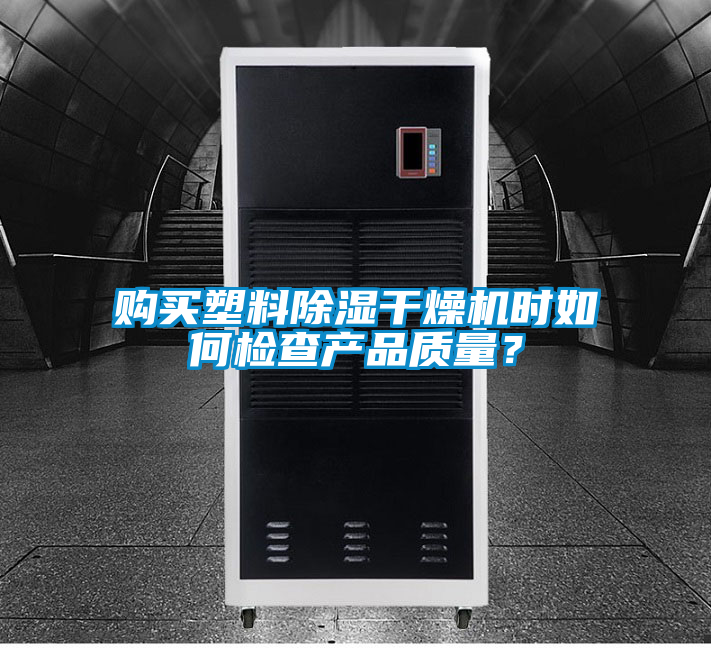 購(gòu)買(mǎi)塑料除濕干燥機(jī)時(shí)如何檢查產(chǎn)品質(zhì)量？