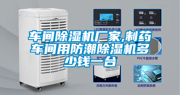 車(chē)間除濕機(jī)廠(chǎng)家,制藥車(chē)間用防潮除濕機(jī)多少錢(qián)一臺(tái)
