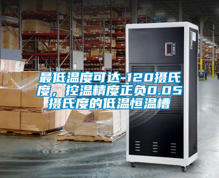 最低溫度可達-120攝氏度，控溫精度正負0.05攝氏度的低溫恒溫槽