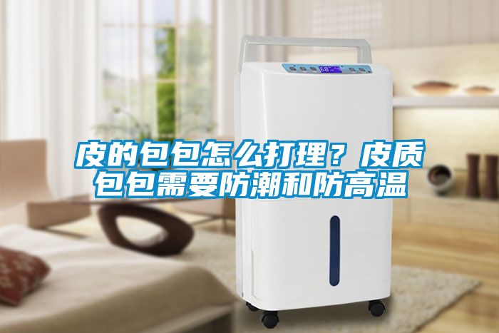 皮的包包怎么打理？皮質(zhì)包包需要防潮和防高溫