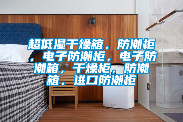 超低濕干燥箱，防潮柜，電子防潮柜，電子防潮箱，干燥柜，防潮箱，進口防潮柜