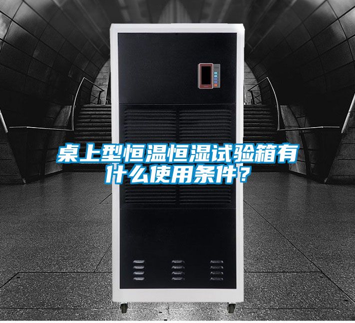 桌上型恒溫恒濕試驗(yàn)箱有什么使用條件？