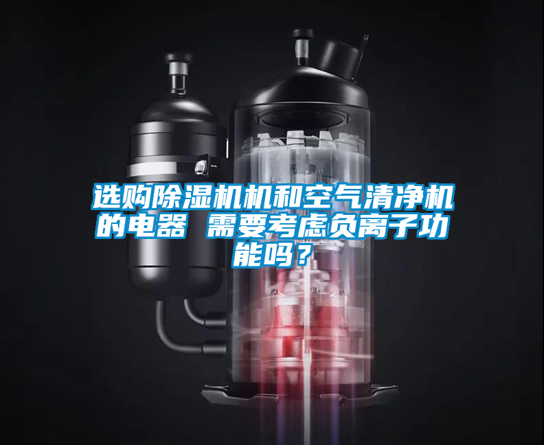 選購除濕機(jī)機(jī)和空氣清凈機(jī)的電器 需要考慮負(fù)離子功能嗎？