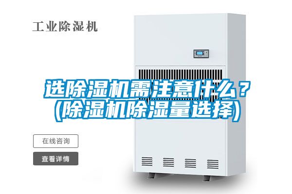 選除濕機(jī)需注意什么？(除濕機(jī)除濕量選擇)