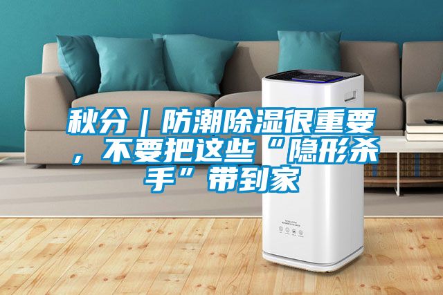 秋分｜防潮除濕很重要，不要把這些“隱形殺手”帶到家