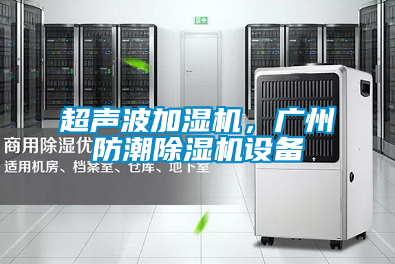 超聲波加濕機，廣州防潮除濕機設備